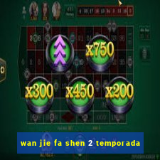 wan jie fa shen 2 temporada